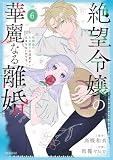 絶望令嬢の華麗なる離婚~幼馴染の大公閣下の溺愛が止まらないのです~ 6 (花とゆめコミックススペシャル)