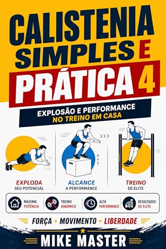 Calistenia Simples e Prática 4: Explosão e Performance no Treino em Casa: Treinos intensos para desenvolver explosão, agilidade e condicionamento físico ... (Método Mike Master – Treinos em Casa)