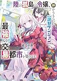 陸の孤島の令嬢、神からもらった【詫びダンジョン】で最強の交易都市を築きます!1【電子書店共通特典SS付】 (アース・スターノベル)