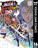 史上最強の魔法剣士、Fランク冒険者に転生する ~剣聖と魔帝、2つの前世を持った男の英雄譚~ 16 (ヤングジャンプコミックスDIGITAL)