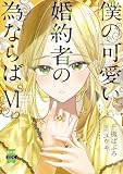 僕の可愛い婚約者の為ならば。【単行本版】VI (素敵なロマンス ファンタジー)