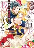 高潔すぎる騎士団長ですが新妻への独占欲を我慢できない【単行本版】【電子限定ペーパー付】 (オパールCOMICS)