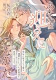 あなたは迎えにこなかった ～娼婦に堕ちた令嬢が純潔をささげた公爵様と再会するまで～ (こはく文庫)