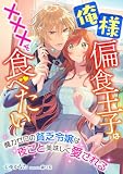 俺様偏食王子は×××を食べたい ～魔力ゼロの貧乏令嬢は夜ごと美味しく愛される～ (こはく文庫)