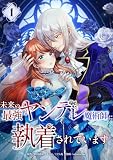 未来の最強ヤンデレ魔術師に執着されています【単行本版】 1巻 (comic フローリア)