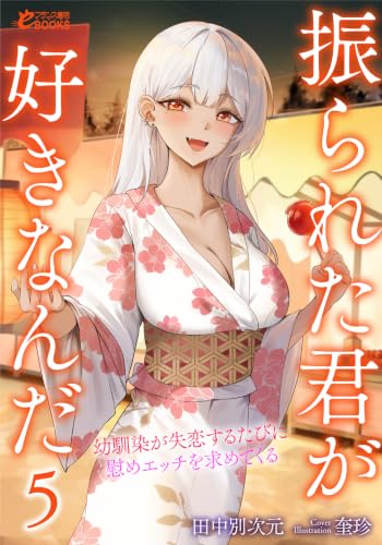 振られた君が好きなんだ5 幼馴染が失恋するたびに慰めエッチを求めてくる