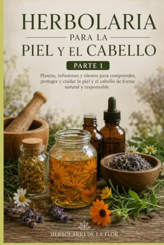 Portada de Herbolaria para la Piel y el Cabello — Parte 1: Plantas, infusiones y oleatos para comprender, proteger y cuidar la piel y el cabello de forma natural ... natural, guía práctica y segura) : de la Flor, Herbolario