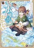 オレの水魔法はどこかおかしい ~水だけで家も武器も薬も作れるので、ゴミ箱に捨てられましたが人生をやり直します~1 (MFブックス)