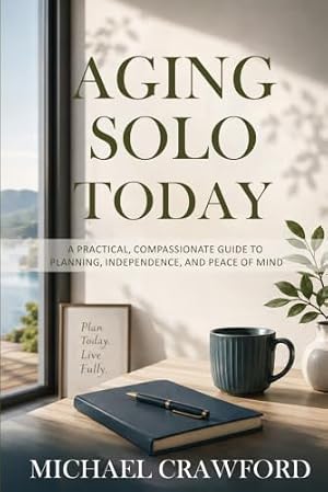 Aging Solo Today: A Practical, Compassionate Guide to Planning, Independence, and Peace of Mind