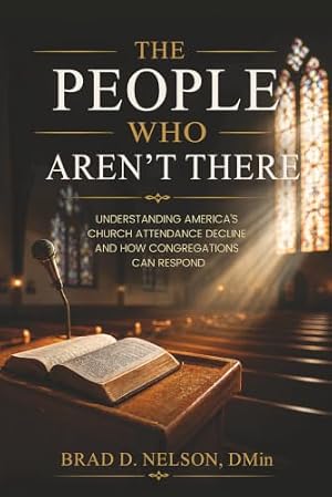 The People Who Aren’t There: Understanding America’s Church Attendance Decline and How Congregations Can Respond