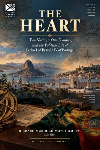 Cover of T H E H E A RT: Two Nations, One Dynasty, and the Political Life of Pedro I of Brazil / IV of Portugal (Scottish Science Society History Books Book 1) by Richard Murdoch Montgomery