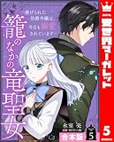 【合本版】籠のなかの竜聖女 ―虐げられた伯爵令嬢は、今日も溺愛されています― 5 (異世界マーガレット)