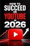 How to Succeed on YouTube in 2026