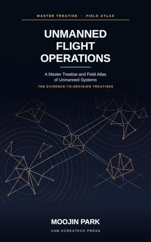Unmanned Flight Operations — A Master Treatise and Field Atlas of Unmanned Systems