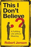 This I Don’t Believe: A Fulfilling Life without Meaning