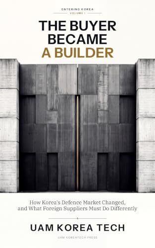 Cover of The Buyer Became a Builder — How Korea's Defence Market Changed, and What Foreign Suppliers Must Do Differently (Entering Korea Book 1)