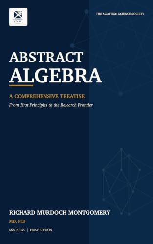 Cover of Abstract Algebra: A COMPREHENSIVE TREATISE - From First Principles to the Research Fronti (Mathematical Graduate Books from The Scottish Science Society) by Richard Murdoch Montgomery