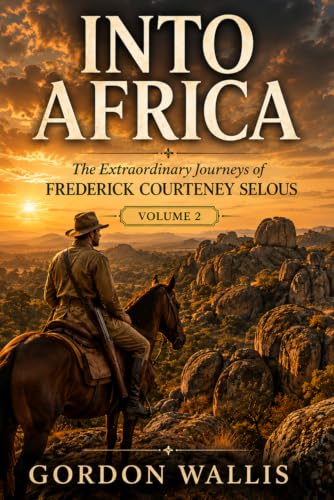 Into Africa: The Extraordinary Journeys of Frederick Courteney Selous. Volume 2 book cover