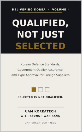 Qualified, Not Just Selected — Korean Defence Standards, Government Quality Assurance, and Type Approval for Foreign Suppliers (Delivering Korea Book 1)