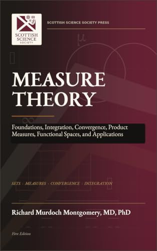 Cover of MEASURE THEORY: Foundations, Integration, Convergence, Product Measures, Functional Spaces, and Applications (Mathematical Graduate Books from The Scottish Science Society) by Richard Murdoch Montgomery