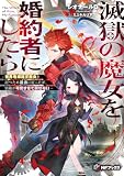 滅獄の魔女を婚約者にしたら　―世界を滅ぼす魔女を討つため過去に戻ったが、宿敵が可愛すぎて倒せない― (MFブックス)
