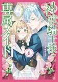 神獣騎士様の専属メイド～無能と呼ばれた令嬢は、本当は希少な聖属性の使い手だったようです～（６） (異世界ヒロインファンタジー)
