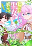 捨てられ聖女は働かないっ！　～追放されたので念願のスローライフはじめます～（１） (異世界ヒロインファンタジー)