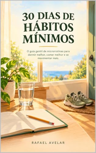 30 Dias de Hábitos Mínimos: O guia gentil de microrrotinas para dormir melhor, comer melhor e se movimentar mais, mesmo com agenda cheia e pouca disciplina
