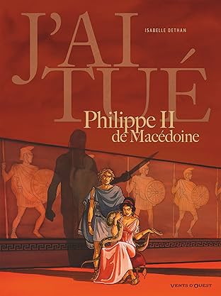 J'ai tué Philippe II de Macédoine: Père d'Alexandre le Grand