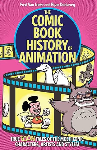The Comic Book History of Animation: True Toon Tales of the Most Iconic Characters, Artists and Styles!