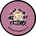 You Guys are My Friends!
