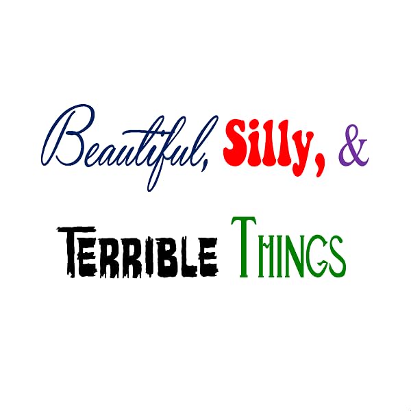 Beautiful, Silly, and Terrible Things
