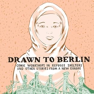 Drawn to Berlin: Comic Workshops in Refugee Shelters and Other Stories from a New Europe