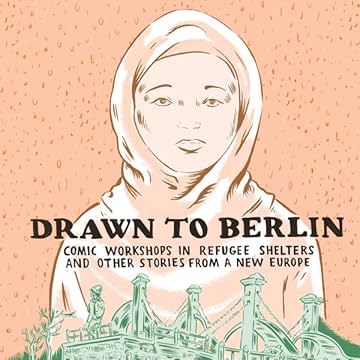 Drawn to Berlin: Comic Workshops in Refugee Shelters and Other Stories from a New Europe
