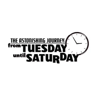 The Astonishing Journey from Tuesday until Saturday