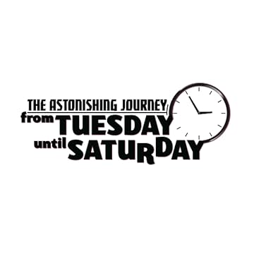 The Astonishing Journey from Tuesday until Saturday