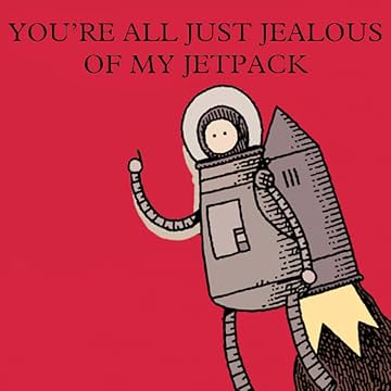 You're All Just Jealous of My Jetpack