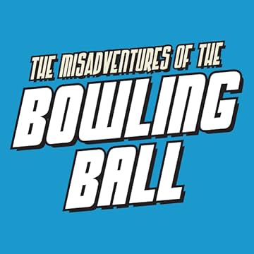 The Misadventures of The Bowling Ball