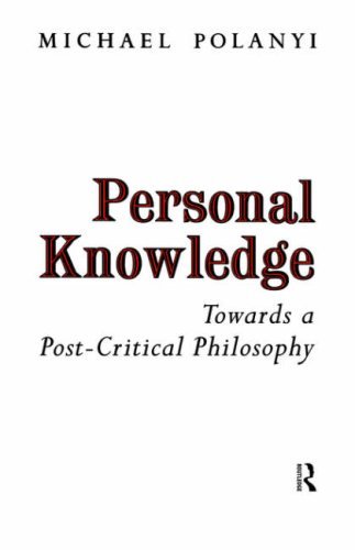 Personal Knowledge : Towards a Post-Critical Philosophy