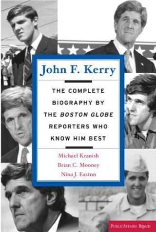 John F. Kerry: The Complete Biography by the Boston Globe Reporters Who