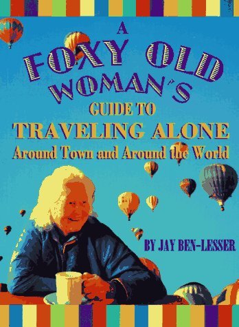 A Foxy Old Woman's Guide to Traveling Alone: Around Town and Around the ...
