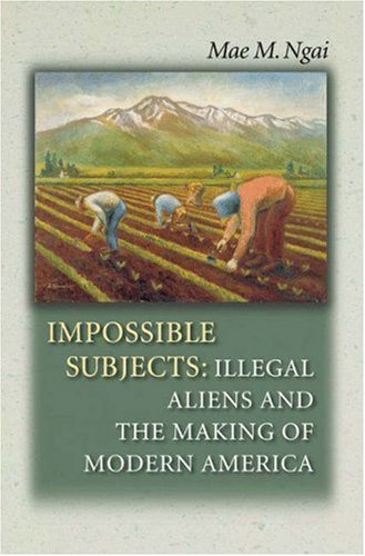Impossible Subjects: Illegal Aliens and the Making of Modern America (Politics and Society in Modern America)