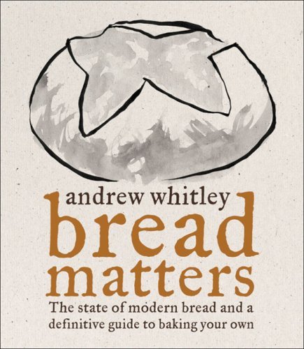 Bread Matters: The state of modern bread and a definitive guide to baking your own