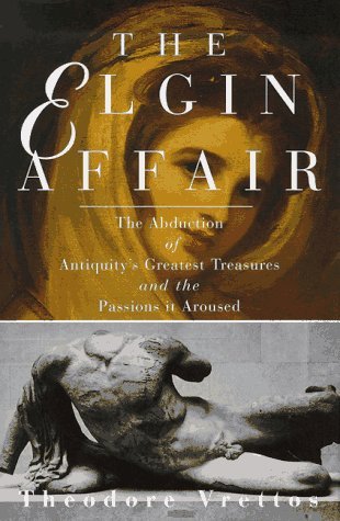 The Elgin Affair: The Abduction of Antiquity's Greatest Treasures and the Passions it Aroused