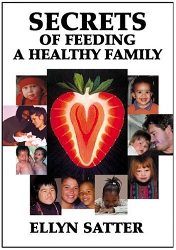 Secrets of Feeding a Healthy Family by Ellyn Satter M.S. R.D. L.C.S.W ...