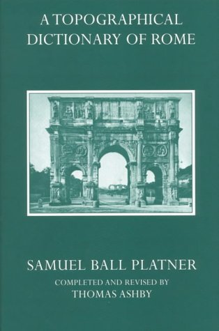 A Topographical Dictionary of Ancient Rome by Samuel Ball Platner ...