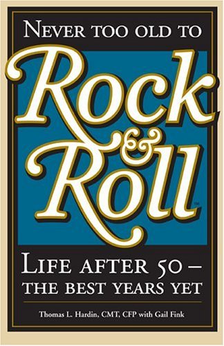 Never Too Old to Rock & Roll: Life After 50-The Best Years Yet by ...