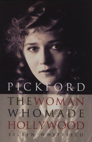 Pickford: The Woman Who Made Hollywood by Eileen Whitfield