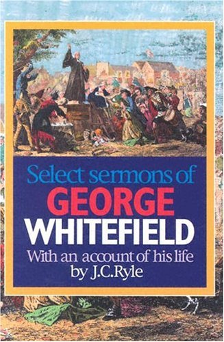Select Sermons of George Whitefield With An Account Of His Life By J.C. Ryle book cover