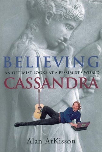 Believing Cassandra: An Optimist Looks at a Pessimist's World by Alan ...